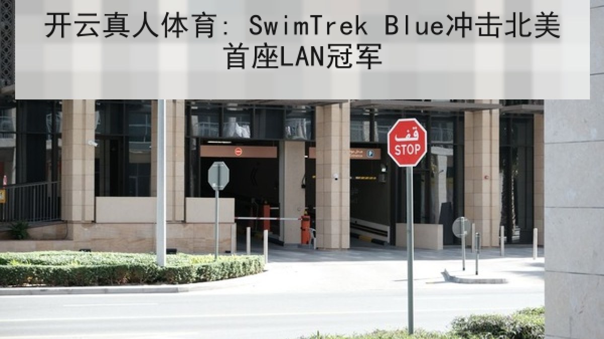 开云真人体育: SwimTrek Blue冲击北美首座LAN冠军 开云真人体育: SwimTrek Blue冲击北美首座LAN冠军