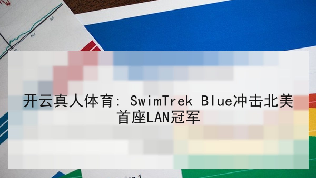 开云真人体育: SwimTrek Blue冲击北美首座LAN冠军 开云真人体育: SwimTrek Blue冲击北美首座LAN冠军