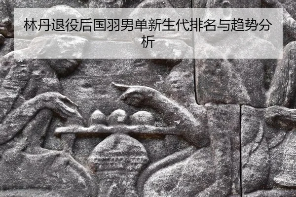lin-dan-tui-yi-hou-guo-yu-nan-dan-xin-sheng-dai-pai-ming-yu-qu-shi-fen-xi-2-695.jpg