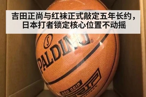 吉田正尚与红袜正式敲定五年长约,日本打者锁定核心位置不动摇