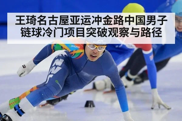 王琦名古屋亚运冲金路中国男子链球冷门项目突破观察与路径